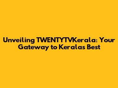 Unveiling TWENTYTVKerala: Your Gateway to Kerala's Best