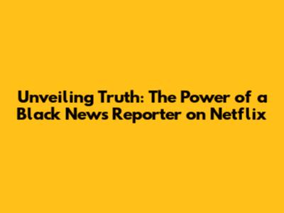 Unveiling Truth: The Power of a Black News Reporter on Netflix