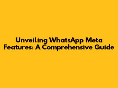 Unveiling WhatsApp Meta Features: A Comprehensive Guide