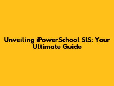 Unveiling iPowerSchool SIS: Your Ultimate Guide