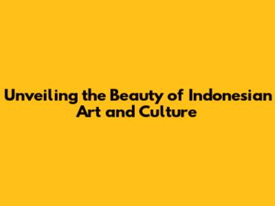 Unveiling the Beauty of Indonesian Art and Culture