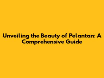 Unveiling the Beauty of Pelantan: A Comprehensive Guide