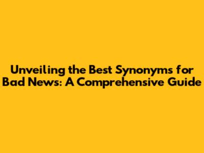 Unveiling the Best Synonyms for Bad News: A Comprehensive Guide