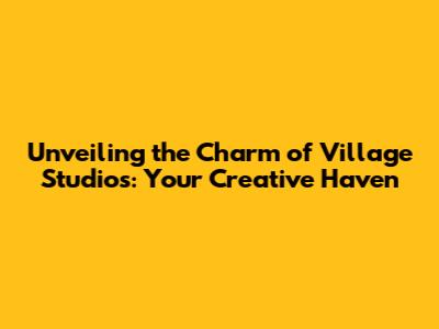 Unveiling the Charm of Village Studios: Your Creative Haven