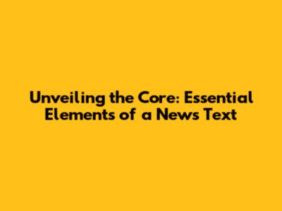 Unveiling the Core: Essential Elements of a News Text
