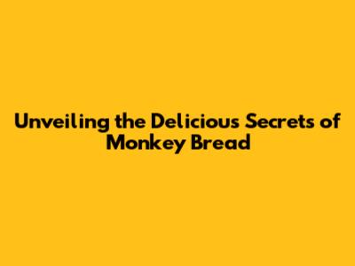 Unveiling the Delicious Secrets of Monkey Bread