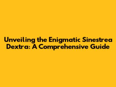 Unveiling the Enigmatic Sinestrea Dextra: A Comprehensive Guide