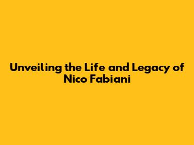 Unveiling the Life and Legacy of Nico Fabiani