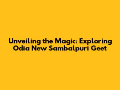 Unveiling the Magic: Exploring Odia New Sambalpuri Geet