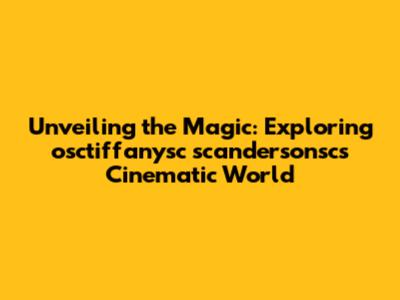 Unveiling the Magic: Exploring osctiffanysc scandersonsc's Cinematic World