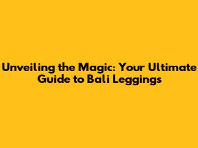 Unveiling the Magic: Your Ultimate Guide to Bali Leggings