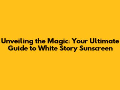 Unveiling the Magic: Your Ultimate Guide to White Story Sunscreen
