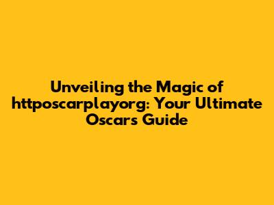 Unveiling the Magic of httposcarplayorg: Your Ultimate Oscars Guide