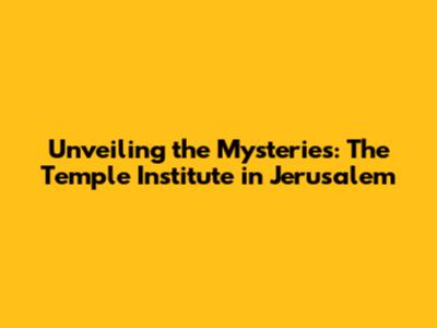 Unveiling the Mysteries: The Temple Institute in Jerusalem