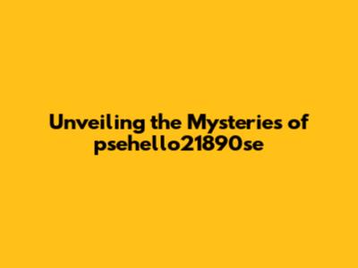 Unveiling the Mysteries of psehello21890se
