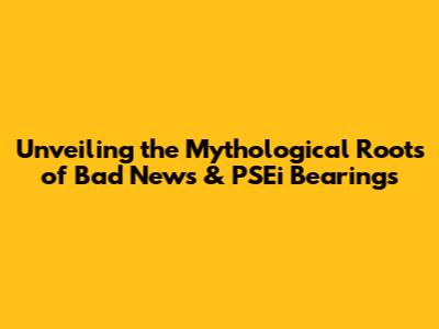 Unveiling the Mythological Roots of Bad News & PSEi Bearings