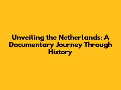 Unveiling the Netherlands: A Documentary Journey Through History