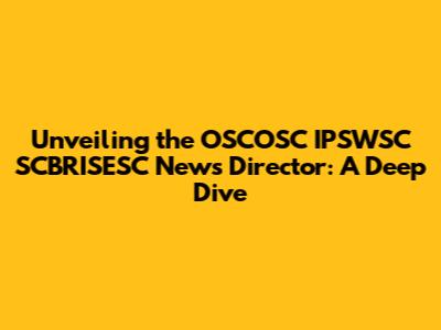 Unveiling the OSCOSC IPSWSC SCBRISESC News Director: A Deep Dive