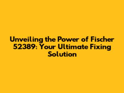 Unveiling the Power of Fischer 52389: Your Ultimate Fixing Solution
