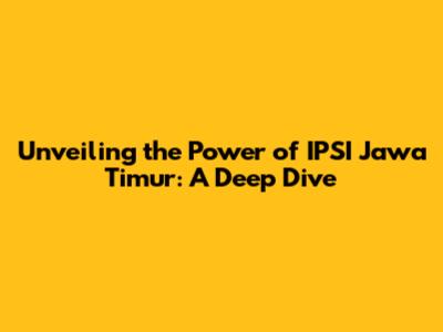 Unveiling the Power of IPSI Jawa Timur: A Deep Dive