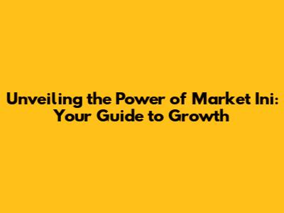 Unveiling the Power of Market Ini: Your Guide to Growth