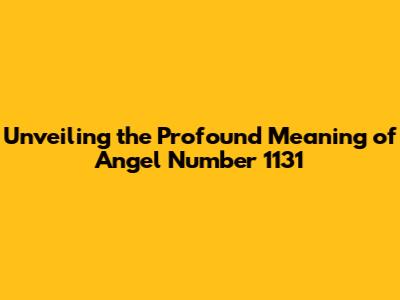 Unveiling the Profound Meaning of Angel Number 1131