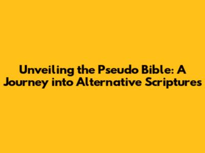 Unveiling the Pseudo Bible: A Journey into Alternative Scriptures