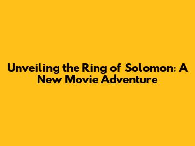 Unveiling the Ring of Solomon: A New Movie Adventure