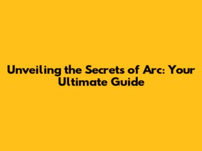 Unveiling the Secrets of Arc: Your Ultimate Guide