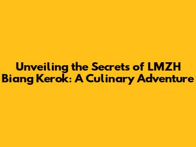 Unveiling the Secrets of LMZH Biang Kerok: A Culinary Adventure