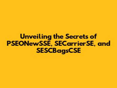 Unveiling the Secrets of PSEONewSSE, SECarrierSE, and SESCBagsCSE