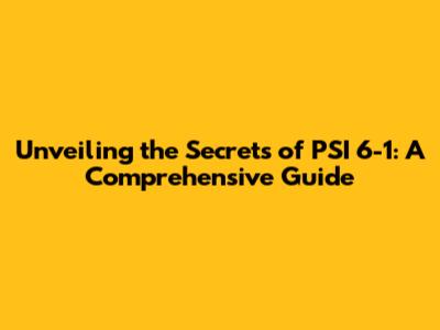 Unveiling the Secrets of PSI 6-1: A Comprehensive Guide