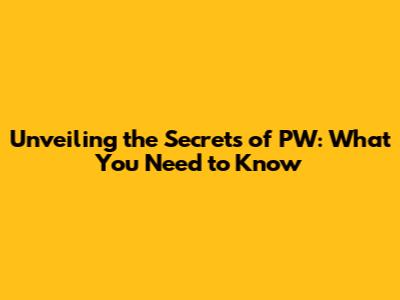 Unveiling the Secrets of PW: What You Need to Know