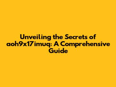 Unveiling the Secrets of aoh9x17imuq: A Comprehensive Guide