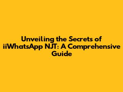 Unveiling the Secrets of iiWhatsApp NJT: A Comprehensive Guide