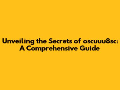 Unveiling the Secrets of oscuuu8sc: A Comprehensive Guide