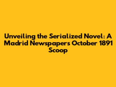 Unveiling the Serialized Novel: A Madrid Newspaper's October 1891 Scoop