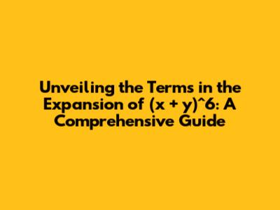 Unveiling the Terms in the Expansion of (x + y)^6: A Comprehensive Guide