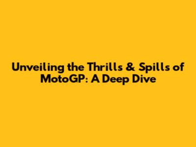 Unveiling the Thrills & Spills of MotoGP: A Deep Dive