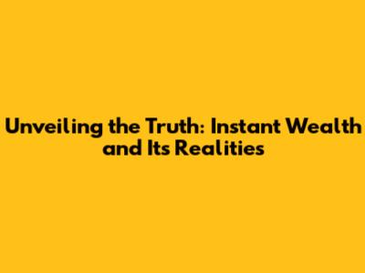 Unveiling the Truth: Instant Wealth and Its Realities