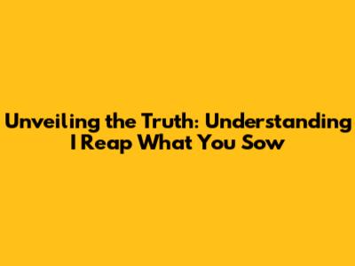 Unveiling the Truth: Understanding 'I Reap What You Sow'