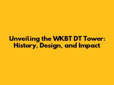 Unveiling the WKBT DT Tower: History, Design, and Impact