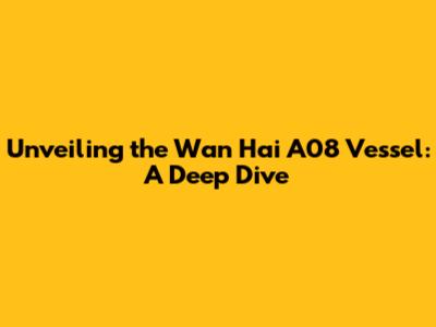 Unveiling the Wan Hai A08 Vessel: A Deep Dive