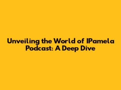 Unveiling the World of IPamela Podcast: A Deep Dive