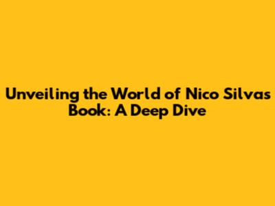 Unveiling the World of Nico Silva's Book: A Deep Dive