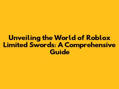 Unveiling the World of Roblox Limited Swords: A Comprehensive Guide