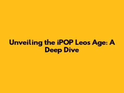 Unveiling the iPOP Leo's Age: A Deep Dive
