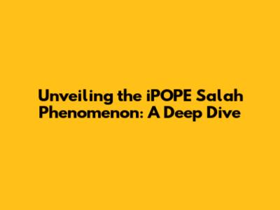 Unveiling the iPOPE Salah Phenomenon: A Deep Dive