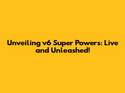 Unveiling v6 Super Powers: Live and Unleashed!