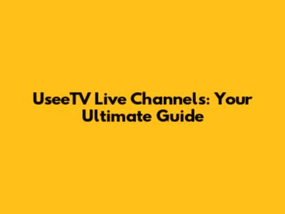 UseeTV Live Channels: Your Ultimate Guide